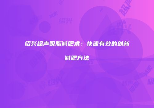 绍兴超声吸脂减肥术：快速有效的创新减肥方法
