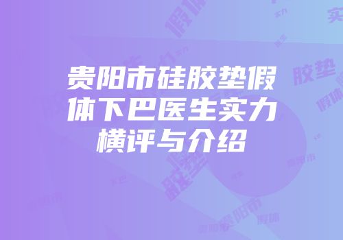 贵阳市硅胶垫假体下巴医生实力横评与介绍