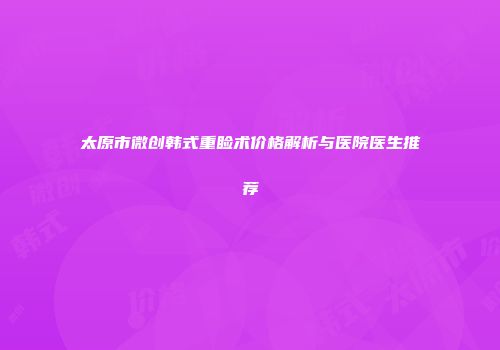太原市微创韩式重睑术价格解析与医院医生推荐