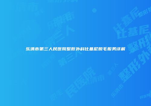 乐清市第三人民医院整形外科比基尼脱毛服务详解