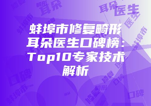 蚌埠市修复畸形耳朵医生口碑榜：Top10专家技术解析