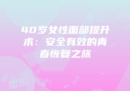 40岁女性面部提升术：安全有效的青春恢复之旅