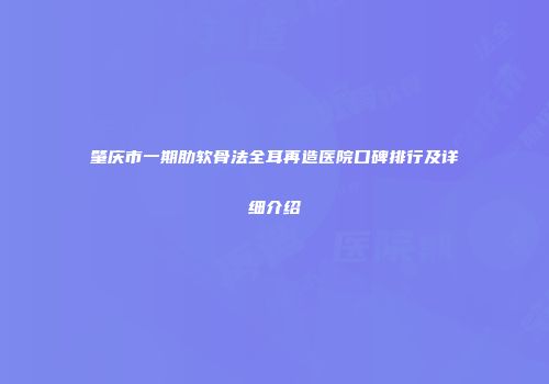 肇庆市一期肋软骨法全耳再造医院口碑排行及详细介绍