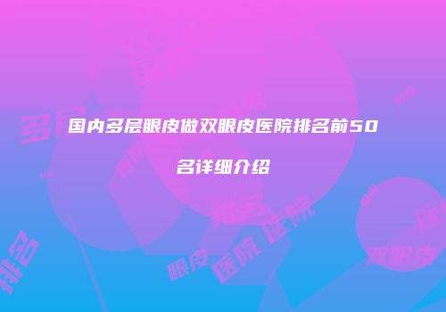 国内多层眼皮做双眼皮医院排名前50名详细介绍