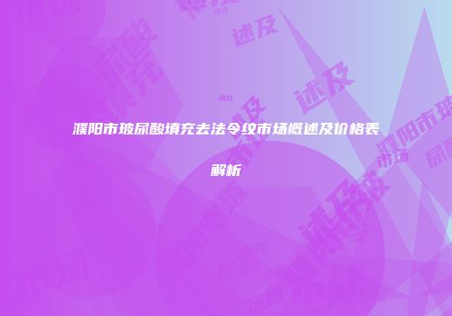 濮阳市玻尿酸填充去法令纹市场概述及价格表解析