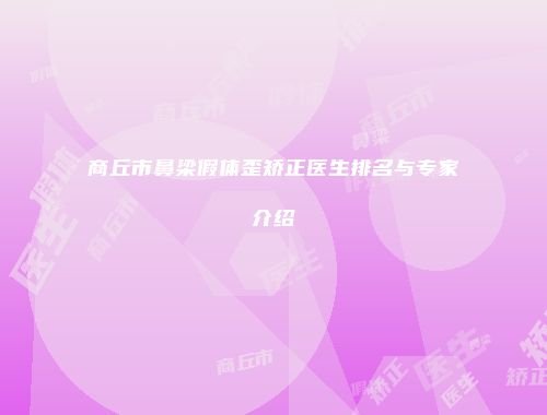 商丘市鼻梁假体歪矫正医生排名与专家介绍