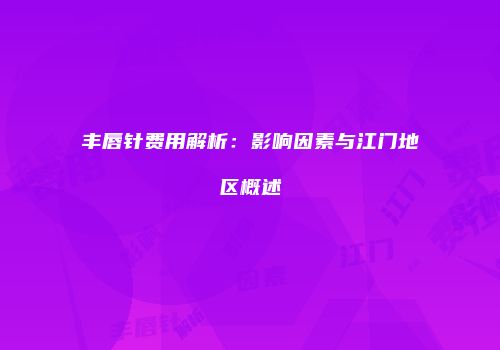 丰唇针费用解析：影响因素与江门地区概述