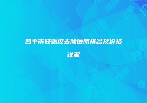 四平市妊娠纹去除医院排名及价格详解