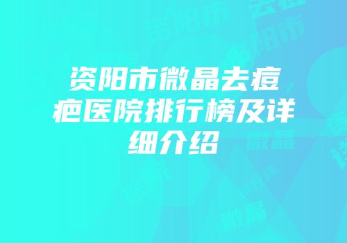 资阳市微晶去痘疤医院排行榜及详细介绍