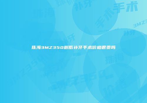 珠海3MZ350树脂补牙手术价格很贵吗