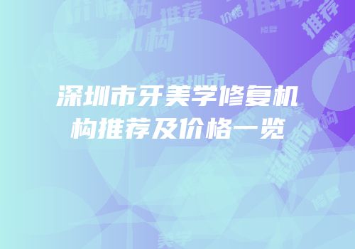 深圳市牙美学修复机构推荐及价格一览
