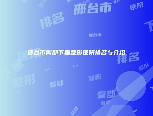 邢台市臀部下垂整形医院排名与介绍