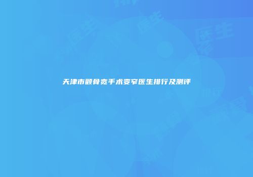 天津市颧骨宽手术变窄医生排行及测评