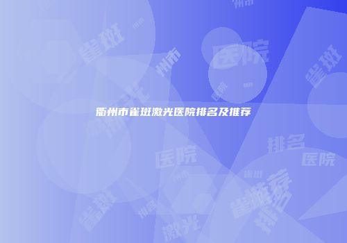 衢州市雀斑激光医院排名及推荐