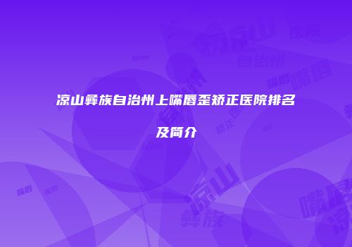 凉山彝族自治州上嘴唇歪矫正医院排名及简介