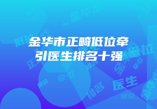 金华市正畸低位牵引医生排名十强