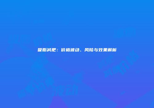 吸脂减肥：价格波动、风险与效果解析
