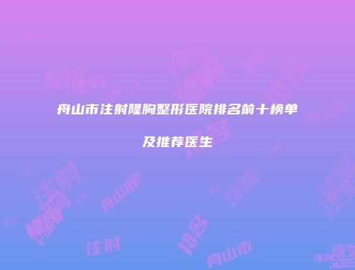 舟山市注射隆胸整形医院排名前十榜单及推荐医生