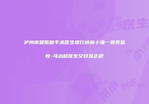 泸州市吸脂做手术医生排行榜前十强一览表查收-马治超医生又好且正规