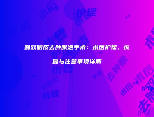 割双眼皮去肿眼泡手术：术后护理、恢复与注意事项详解