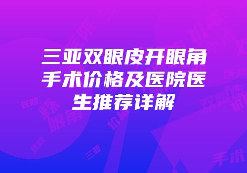 三亚双眼皮开眼角手术价格及医院医生推荐详解