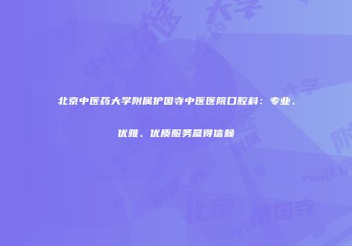 北京中医药大学附属护国寺中医医院口腔科：专业、优雅、优质服务赢得信赖
