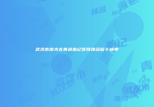 武汉市激光去青色胎记医院排名前十榜单