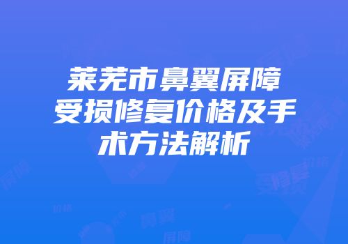 莱芜市鼻翼屏障受损修复价格及手术方法解析