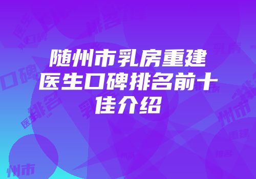 随州市乳房重建医生口碑排名前十佳介绍
