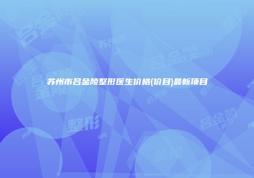 苏州市吕金陵整形医生价格(价目)最新项目