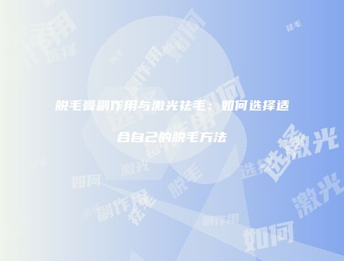 脱毛膏副作用与激光祛毛：如何选择适合自己的脱毛方法
