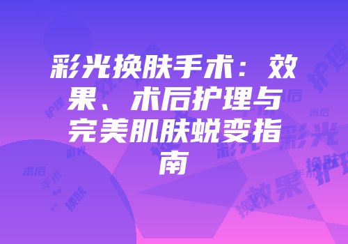 彩光换肤手术：效果、术后护理与完美肌肤蜕变指南