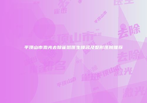 平顶山市激光去除雀斑医生排名及整形医院推荐