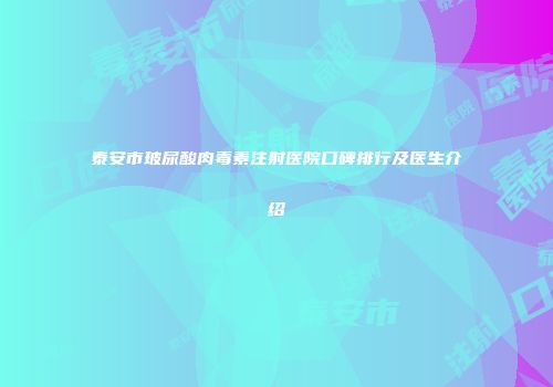 泰安市玻尿酸肉毒素注射医院口碑排行及医生介绍