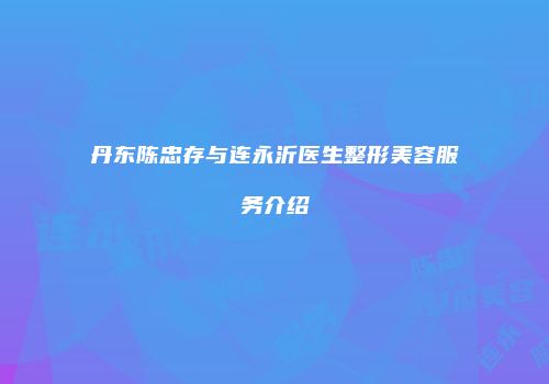 丹东陈忠存与连永沂医生整形美容服务介绍