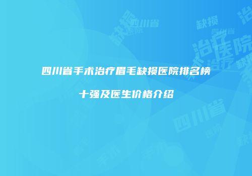 四川省手术治疗眉毛缺损医院排名榜十强及医生价格介绍