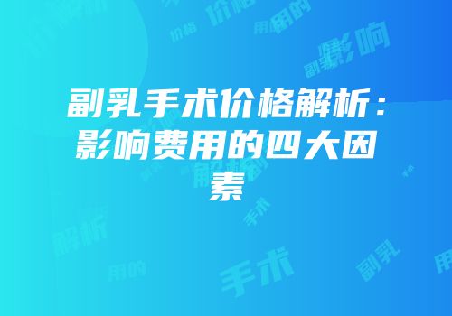 副乳手术价格解析：影响费用的四大因素