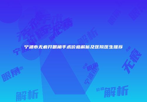 宁波市无痕开眼角手术价格解析及医院医生推荐