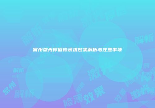 常州激光厚唇修薄术效果解析与注意事项