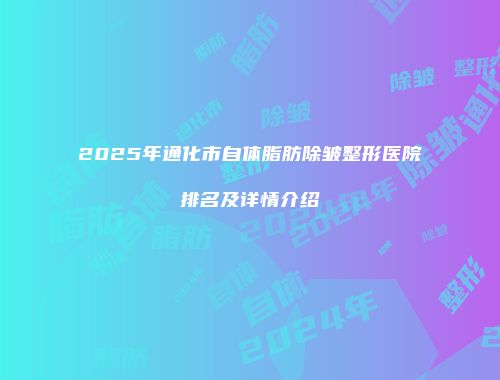 2025年通化市自体脂肪除皱整形医院排名及详情介绍