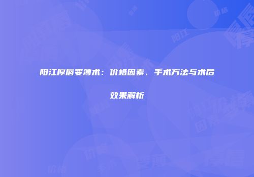 阳江厚唇变薄术：价格因素、手术方法与术后效果解析