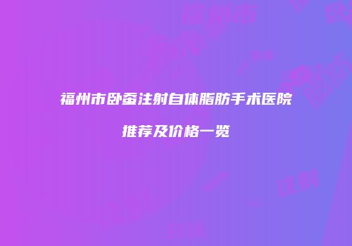 福州市卧蚕注射自体脂肪手术医院推荐及价格一览