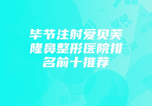 毕节注射爱贝芙隆鼻整形医院排名前十推荐