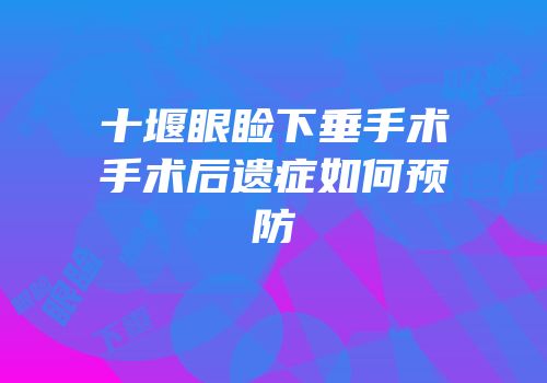 十堰眼睑下垂手术手术后遗症如何预防