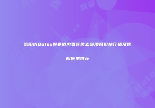 洛阳市Botox保妥适肉毒杆菌去皱项目价格行情及医院医生推荐