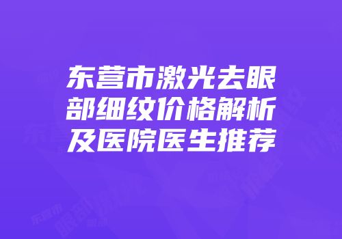 东营市激光去眼部细纹价格解析及医院医生推荐