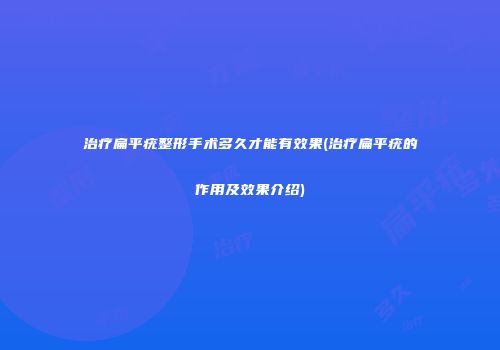 治疗扁平疣整形手术多久才能有效果(治疗扁平疣的作用及效果介绍)