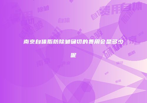 南京自体脂肪除皱确切的费用会是多少呢