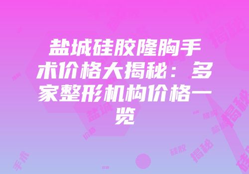 盐城硅胶隆胸手术价格大揭秘：多家整形机构价格一览