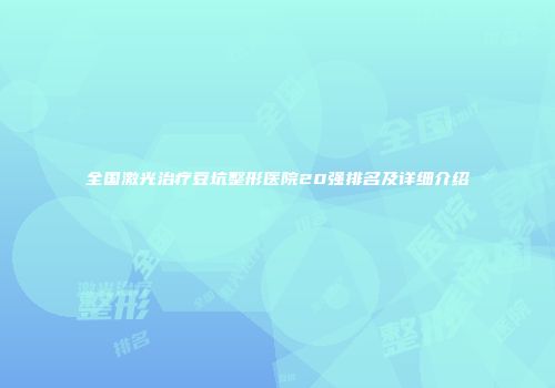 全国激光治疗豆坑整形医院20强排名及详细介绍